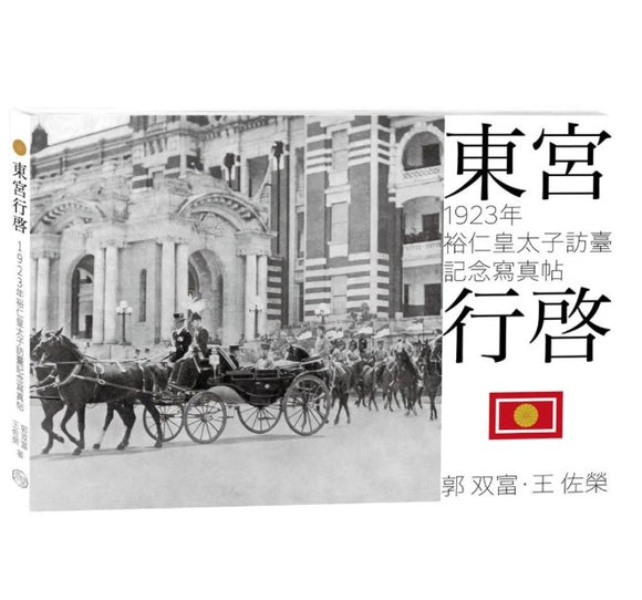 東宮行啟: 1923年裕仁皇太子訪臺記念寫真帖/东宫行启: 1923年裕仁皇太子访台记念写真帖 郭双富, 王佐榮/郭双富, 王佐荣