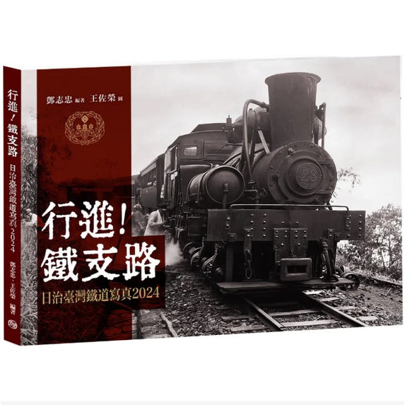 行進！鐵支路2024：日治臺灣鐵道寫真/行进！铁支路2024：日治台湾铁道写真 鄧志忠/王佐榮