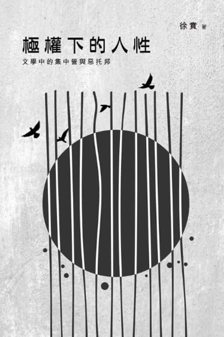 極權下的人性：文學中的集中營與惡托邦/极权下的人性：文学中的集中营与恶托邦 徐賁/徐贲